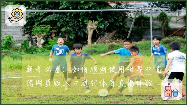 新手必看：如何顺利使用世界杯竞猜网页版入口进行体育直播体验