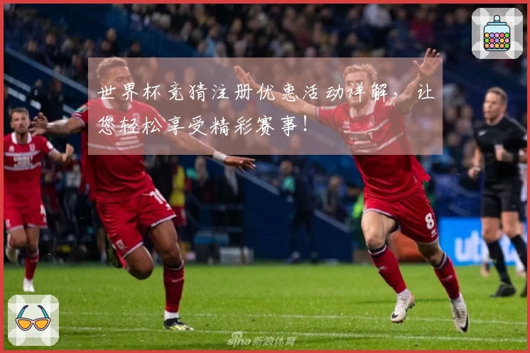 世界杯竞猜注册优惠活动详解，让您轻松享受精彩赛事！