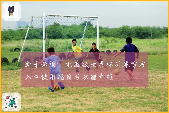 新手必读：电脑版世界杯买球官方入口使用指南与功能介绍