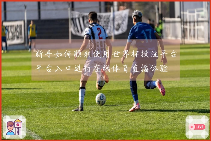新手如何顺利使用世界杯投注平台平台入口进行在线体育直播体验