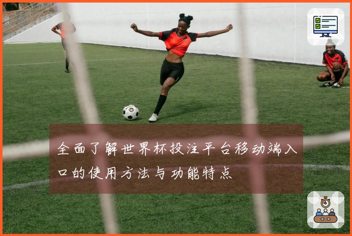 全面了解世界杯投注平台移动端入口的使用方法与功能特点